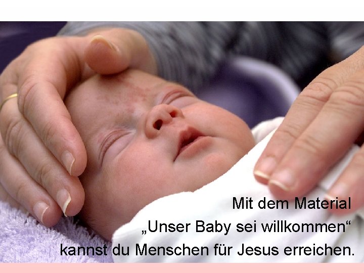 Mit dem Material „Unser Baby sei willkommen“ kannst du Menschen für Jesus erreichen. 