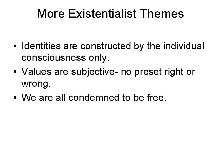 More Existentialist Themes • Identities are constructed by the individual consciousness only. • Values