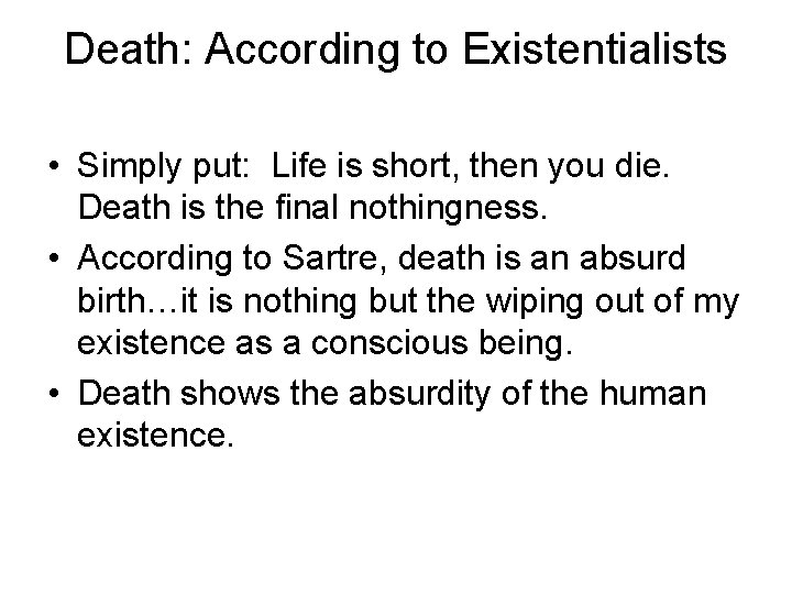 Death: According to Existentialists • Simply put: Life is short, then you die. Death