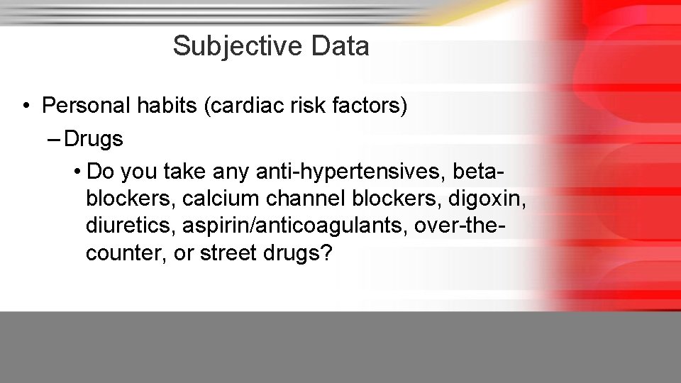 Subjective Data • Personal habits (cardiac risk factors) – Drugs • Do you take