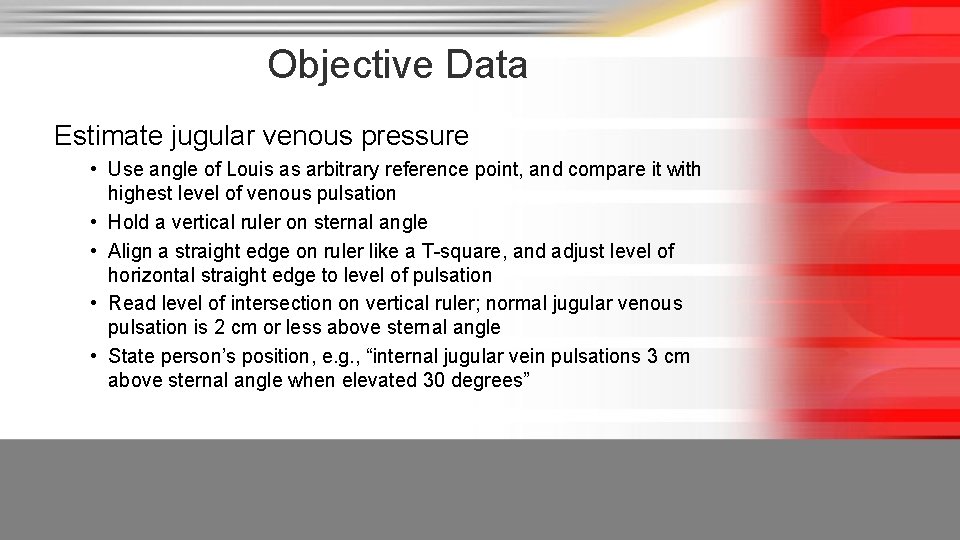 Objective Data Estimate jugular venous pressure • Use angle of Louis as arbitrary reference