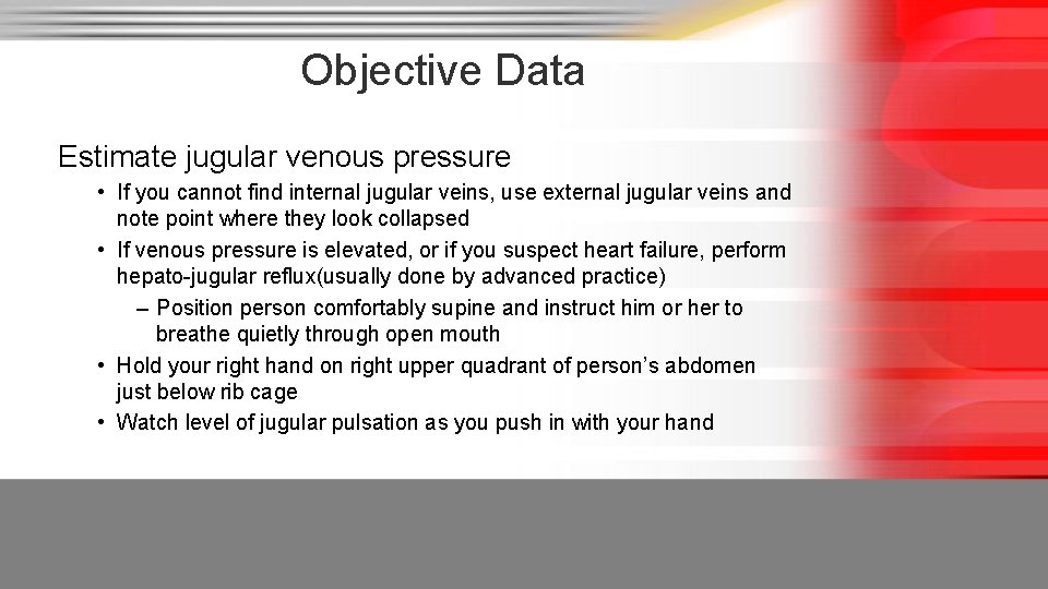 Objective Data Estimate jugular venous pressure • If you cannot find internal jugular veins,