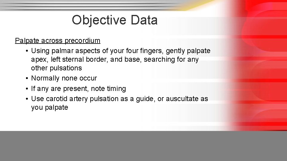 Objective Data Palpate across precordium • Using palmar aspects of your fingers, gently palpate