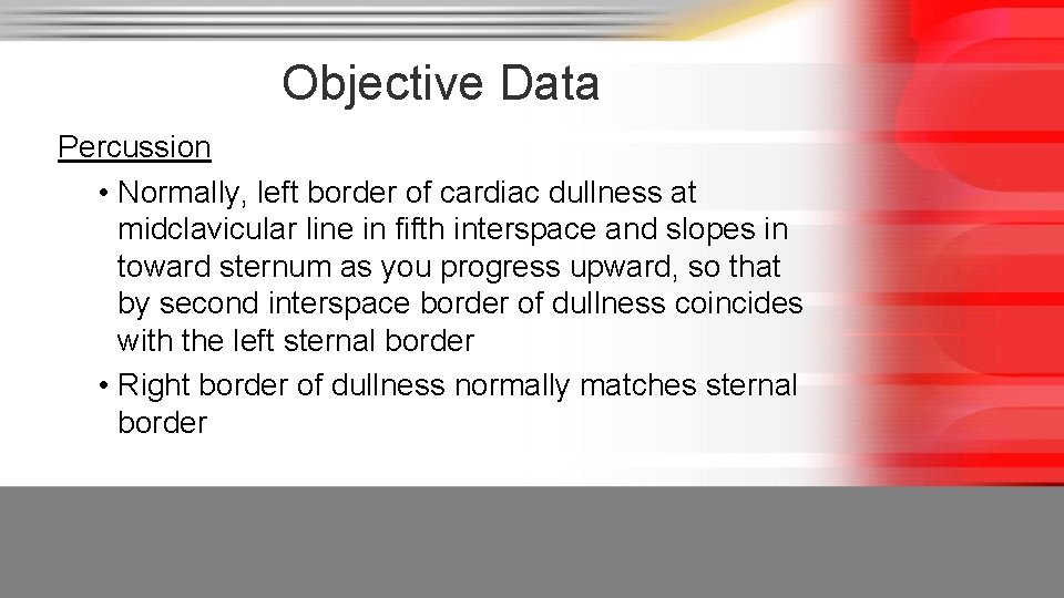 Objective Data Percussion • Normally, left border of cardiac dullness at midclavicular line in