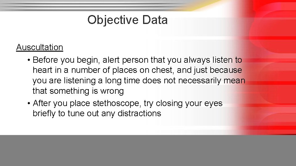 Objective Data Auscultation • Before you begin, alert person that you always listen to