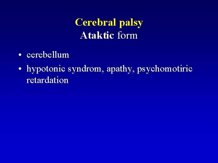 Cerebral palsy Ataktic form • cerebellum • hypotonic syndrom, apathy, psychomotiric retardation 