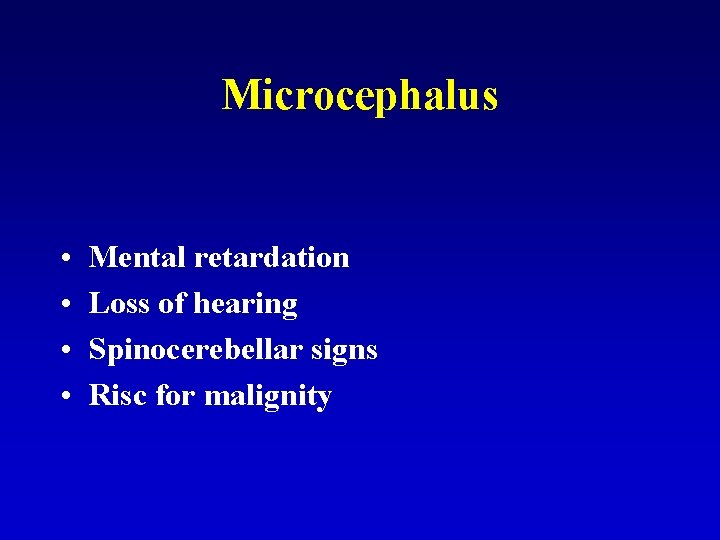 Microcephalus • • Mental retardation Loss of hearing Spinocerebellar signs Risc for malignity 