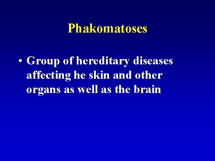 Phakomatoses • Group of hereditary diseases affecting he skin and other organs as well