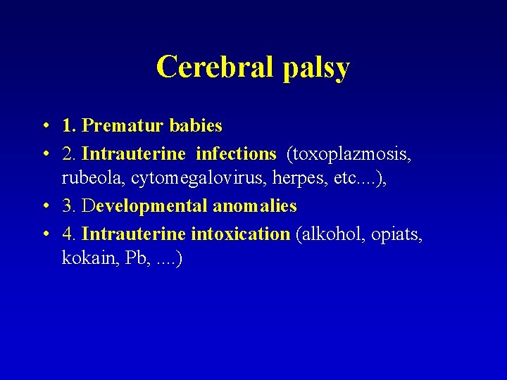Cerebral palsy • 1. Prematur babies • 2. Intrauterine infections (toxoplazmosis, rubeola, cytomegalovirus, herpes,