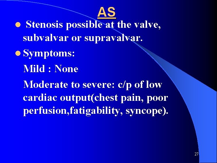 AS Stenosis possible at the valve, subvalvar or supravalvar. l Symptoms: Mild : None