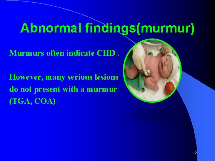 Abnormal findings(murmur) Murmurs often indicate CHD. However, many serious lesions do not present with