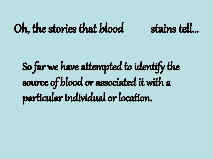 Oh, the stories that blood stains tell… So far we have attempted to identify