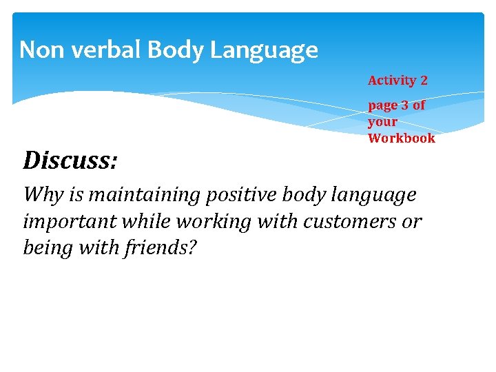 Non verbal Body Language Activity 2 Discuss: page 3 of your Workbook Why is