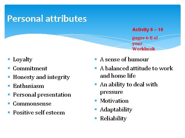 Personal attributes Activity 6 – 10 pages 6 -8 of your Workbook § §