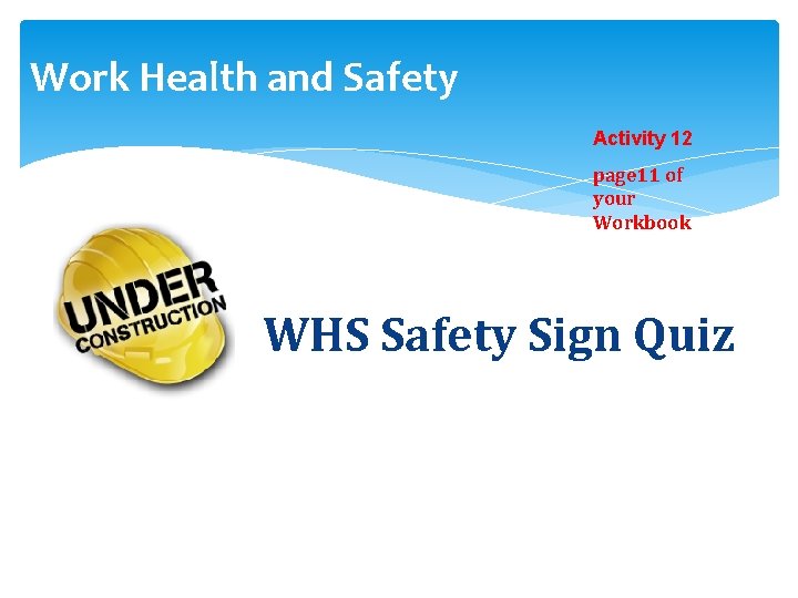 Work Health and Safety Activity 12 page 11 of your Workbook WHS Safety Sign