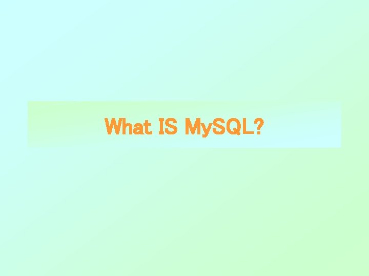What IS My. SQL? What IS My. SQL?