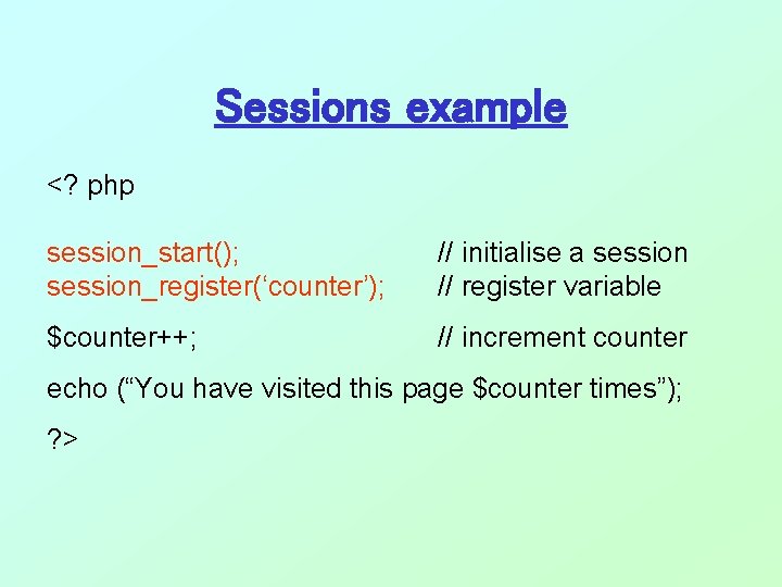 Sessions example <? php session_start(); session_register(‘counter’); // initialise a session // register variable $counter++; Sessions example <? php session_start(); session_register(‘counter’); // initialise a session // register variable $counter++;