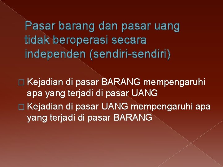 Pasar barang dan pasar uang tidak beroperasi secara independen (sendiri-sendiri) � Kejadian di pasar