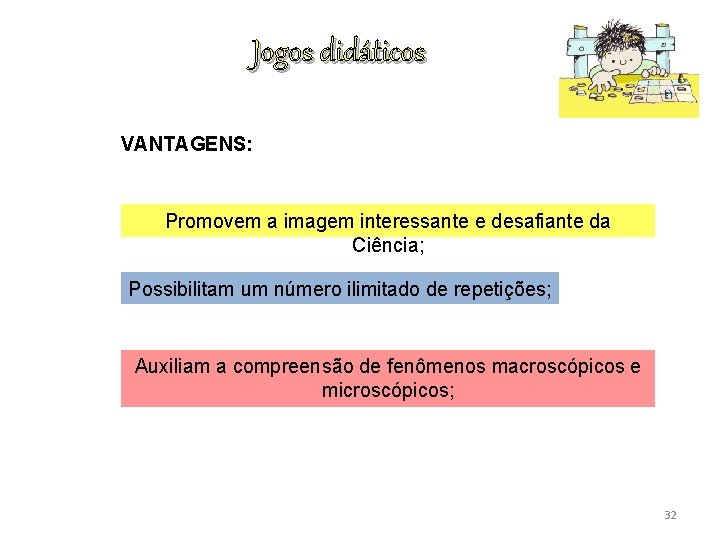 Jogos didáticos VANTAGENS: Promovem a imagem interessante e desafiante da Ciência; Possibilitam um número