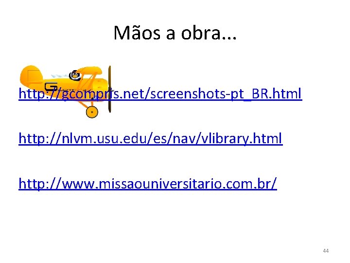 Mãos a obra. . . http: //gcompris. net/screenshots-pt_BR. html http: //nlvm. usu. edu/es/nav/vlibrary. html