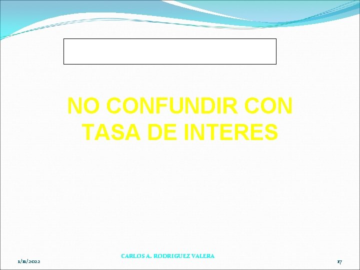 OJO… OJO NO CONFUNDIR CON TASA DE INTERES 1/11/2022 CARLOS A. RODRIGUEZ VALERA 17