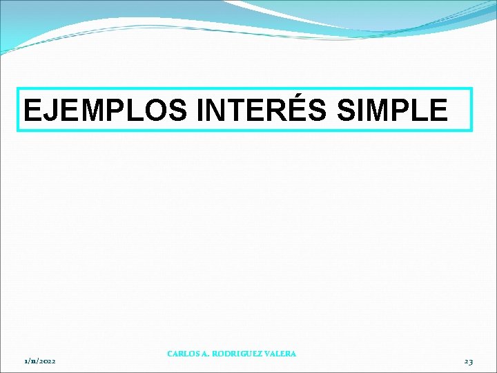 EJEMPLOS INTERÉS SIMPLE 1/11/2022 CARLOS A. RODRIGUEZ VALERA 23 