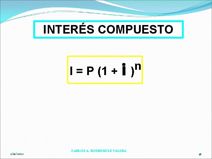INTERÉS COMPUESTO I = P (1 + 1/11/2022 i CARLOS A. RODRIGUEZ VALERA n