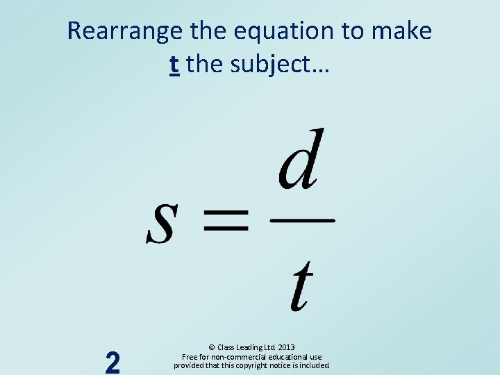 Rearrange the equation to make t the subject… 2 © Class Leading Ltd. 2013