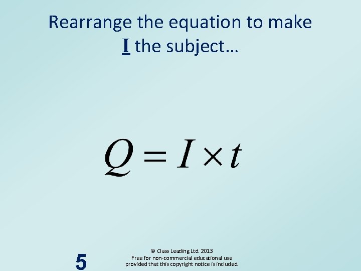 Rearrange the equation to make I the subject… 5 © Class Leading Ltd. 2013