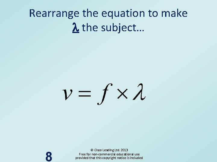 Rearrange the equation to make l the subject… 8 © Class Leading Ltd. 2013