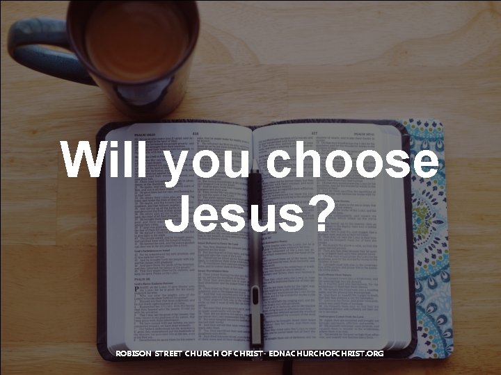 Will you choose Jesus? ROBISON STREET CHURCH OF CHRIST- EDNACHURCHOFCHRIST. ORG 