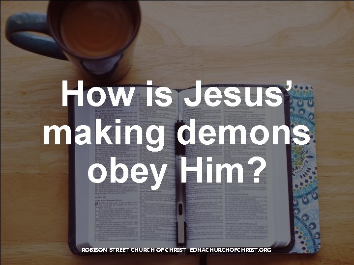 How is Jesus’ making demons obey Him? ROBISON STREET CHURCH OF CHRIST- EDNACHURCHOFCHRIST. ORG