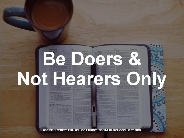 Be Doers & Not Hearers Only ROBISON STREET CHURCH OF CHRIST- EDNACHURCHOFCHRIST. ORG 