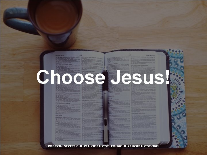 Choose Jesus! ROBISON STREET CHURCH OF CHRIST- EDNACHURCHOFCHRIST. ORG 