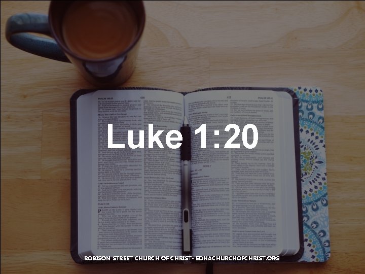 Luke 1: 20 ROBISON STREET CHURCH OF CHRIST- EDNACHURCHOFCHRIST. ORG 
