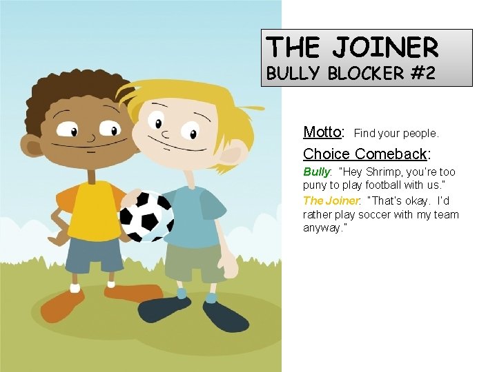 THE JOINER BULLY BLOCKER #2 Motto: Find your people. Choice Comeback: Bully: “Hey Shrimp,