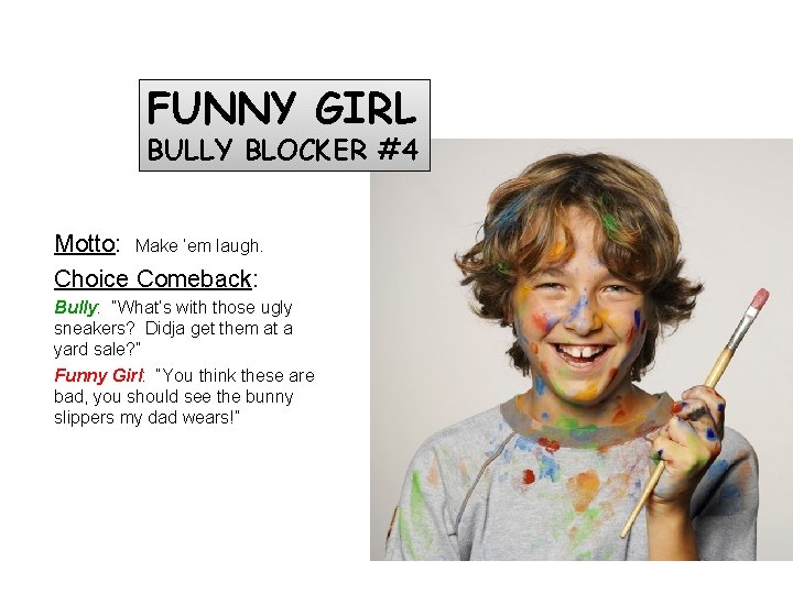 FUNNY GIRL BULLY BLOCKER #4 Motto: Make ‘em laugh. Choice Comeback: Bully: “What’s with