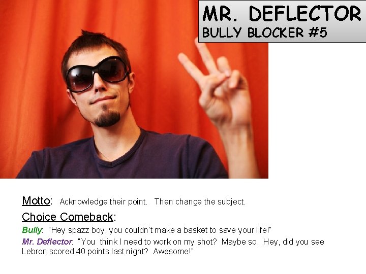 MR. DEFLECTOR BULLY BLOCKER #5 Motto: Acknowledge their point. Choice Comeback: Then change the