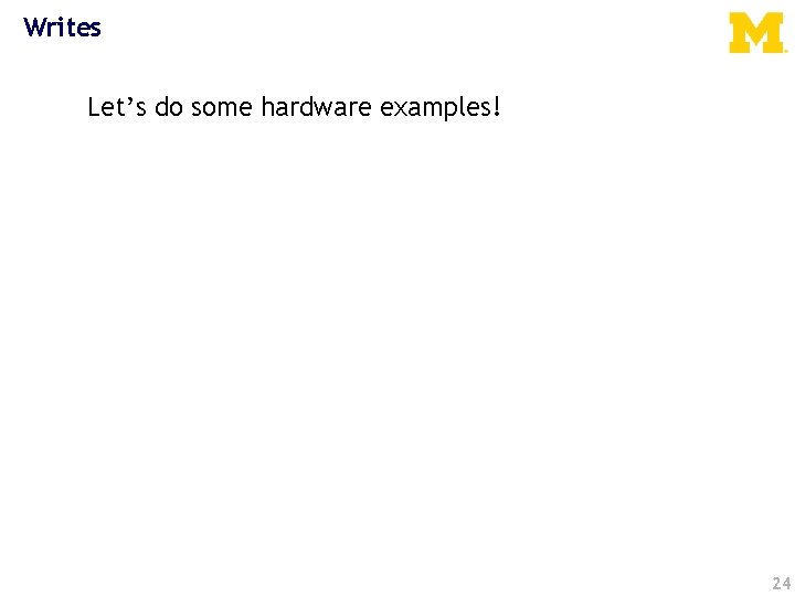 Writes Let’s do some hardware examples! 24 
