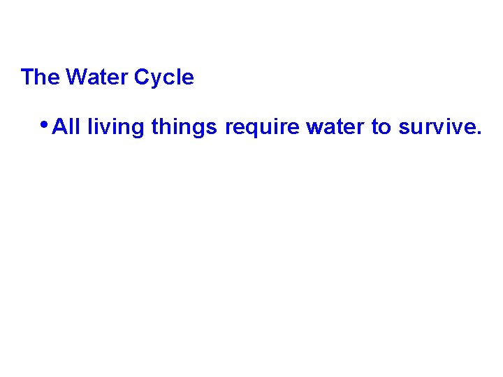The Water Cycle • All living things require water to survive. The Water Cycle • All living things require water to survive.
