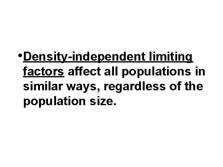 • Density-independent limiting factors affect all populations in similar ways, regardless of the • Density-independent limiting factors affect all populations in similar ways, regardless of the