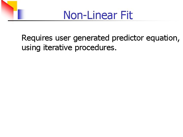 Non-Linear Fit Requires user generated predictor equation, using iterative procedures. 