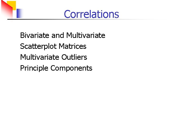Correlations Bivariate and Multivariate Scatterplot Matrices Multivariate Outliers Principle Components 