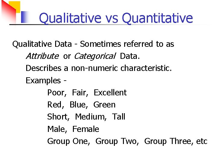Qualitative vs Quantitative Qualitative Data - Sometimes referred to as Attribute or Categorical Data.