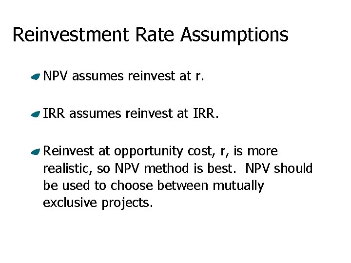 Reinvestment Rate Assumptions NPV assumes reinvest at r. IRR assumes reinvest at IRR. Reinvest