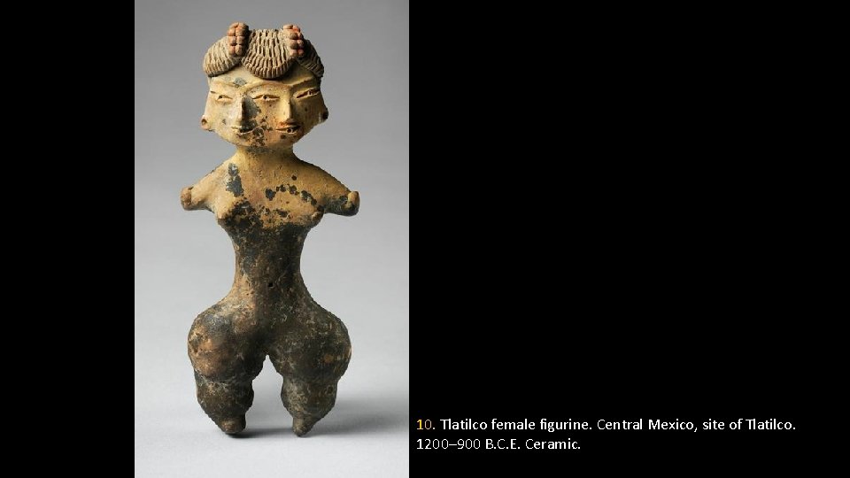 10. Tlatilco female figurine. Central Mexico, site of Tlatilco. 1200– 900 B. C. E.