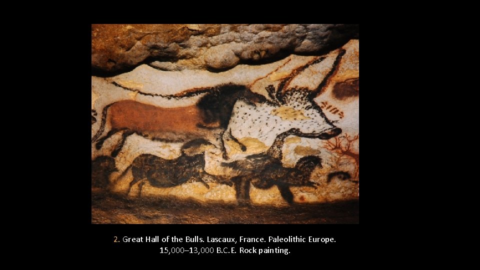 2. Great Hall of the Bulls. Lascaux, France. Paleolithic Europe. 15, 000– 13, 000
