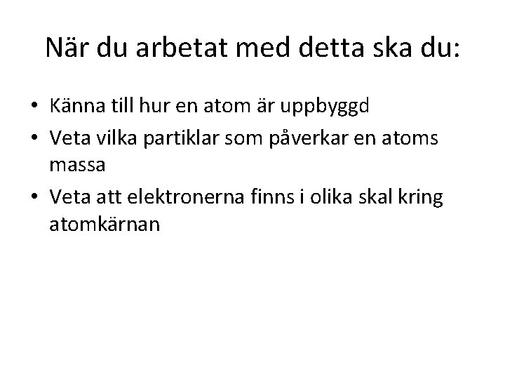 När du arbetat med detta ska du: • Känna till hur en atom är