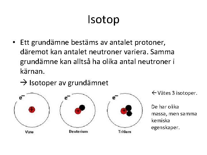 Isotop • Ett grundämne bestäms av antalet protoner, däremot kan antalet neutroner variera. Samma