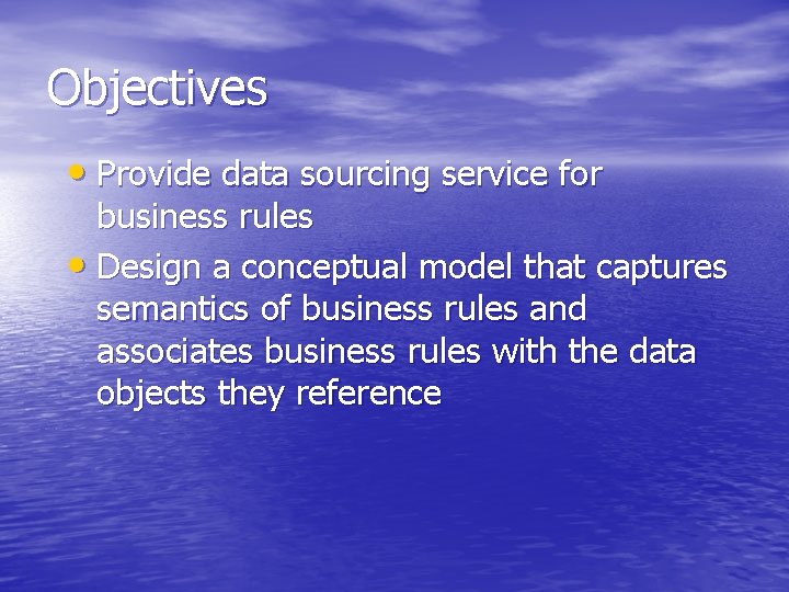 Objectives • Provide data sourcing service for business rules • Design a conceptual model